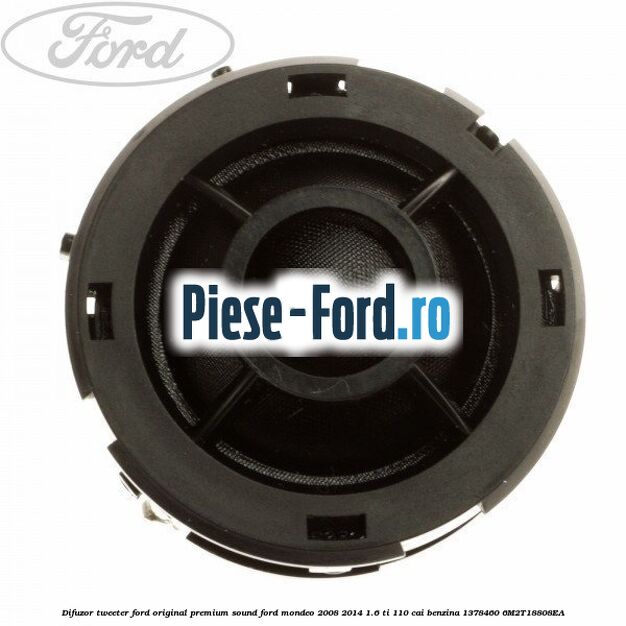 Difuzor tweeter Ford original, premium sound Ford Mondeo 2008-2014 1.6 Ti 110 cai benzina