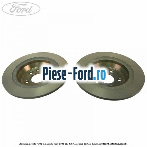 Disc frana spate R 302 mm Ford S-Max 2007-2014 2.0 EcoBoost 203 cai benzina