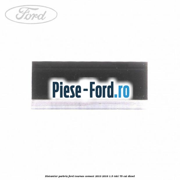 Distantier parbriz Ford Tourneo Connect 2013-2018 1.5 TDCi 75 cai diesel