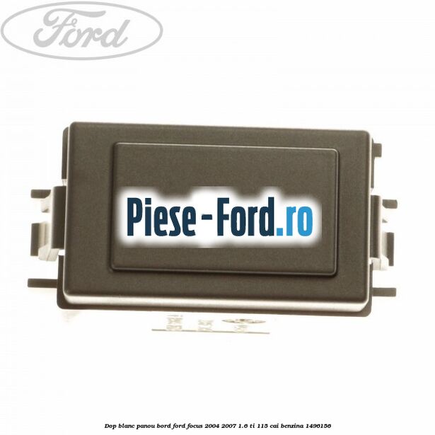 Dop blanc panou bord Ford Focus 2004-2007 1.6 Ti 115 cai #EE120984C4 Dop blanc panou bord Ford Focus 2004-2007 1.6 Ti 115 cai #EE120984C4