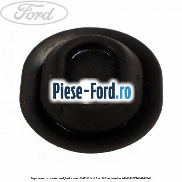 Dop caroserie, cauciuc oval Ford S-Max 2007-2014 2.5 ST 220 cai benzina