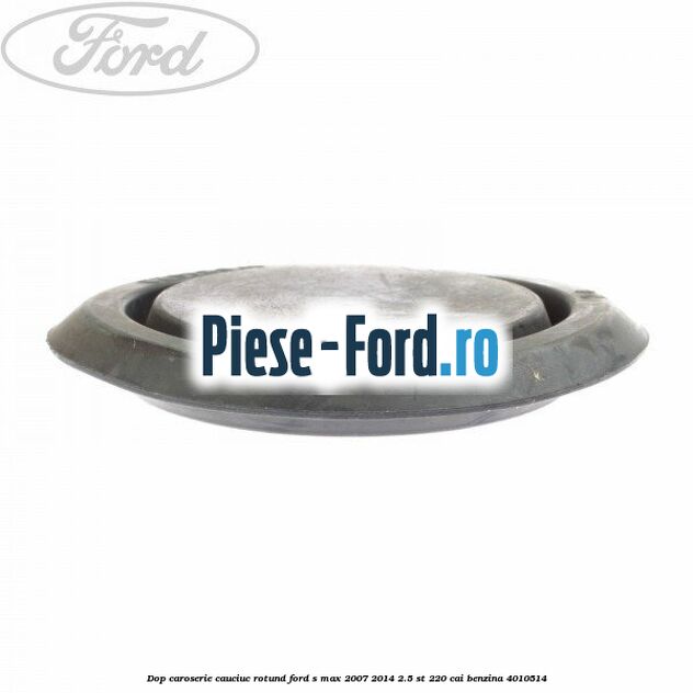 Dop caroserie, cauciuc rotund Ford S-Max 2007-2014 2.5 ST 220 cai benzina