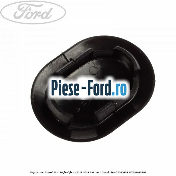 Dop caroserie oval 12 x 18 Ford Focus 2011-2014 2.0 TDCi 163 cai #A452946B18 Dop caroserie oval 12 x 18 Ford Focus 2011-2014 2.0 TDCi 163 cai diesel #A452946B18
