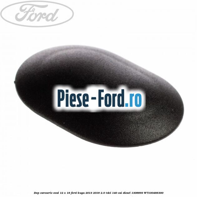 Dop caroserie oval 12 x 18 Ford Kuga 2013-2016 2.0 TDCi 140 cai diesel