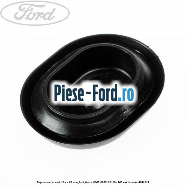 Dop caroserie oval 16 cu 22 mm Ford Fiesta 2005-2008 1.6 16V 100 cai