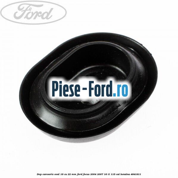 Dop caroserie oval 16 cu 22 mm Ford Focus 2004-2007 1.6 Ti 115 cai #A349CAB909