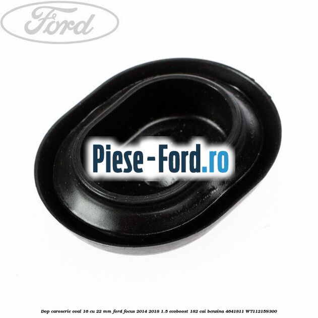 Dop caroserie oval 16 cu 22 mm Ford Focus 2014-2018 1.5 EcoBoost 182 cai benzina