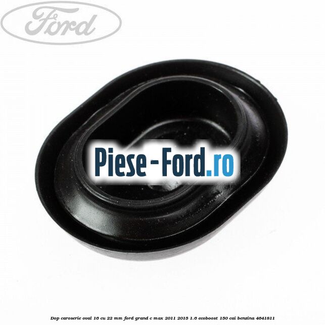 Dop caroserie oval 16 cu 22 mm Ford Grand C-Max 2011-2015 1.6 EcoBoost 150 cai
