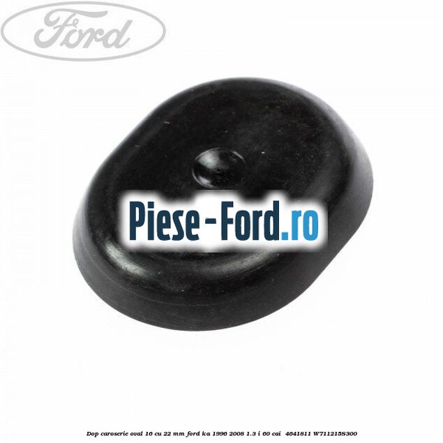 Dop caroserie oval 16 cu 22 mm Ford Ka 1996-2008 1.3 i 60 cai  #B6668FA45D