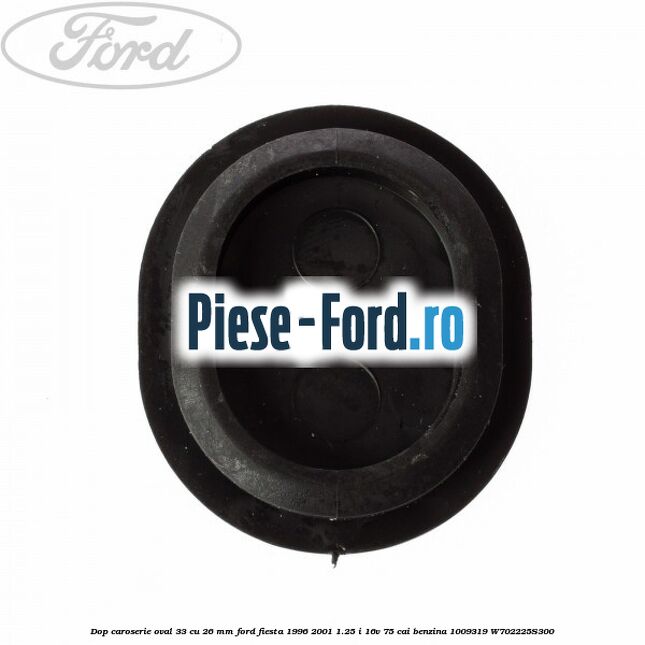 Dop caroserie oval 33 cu 26 mm Ford Fiesta 1996-2001 1.25 i 16V 75 cai #1792D6096F Dop caroserie oval 33 cu 26 mm Ford Fiesta 1996-2001 1.25 i 16V 75 cai benzina #1792D6096F
