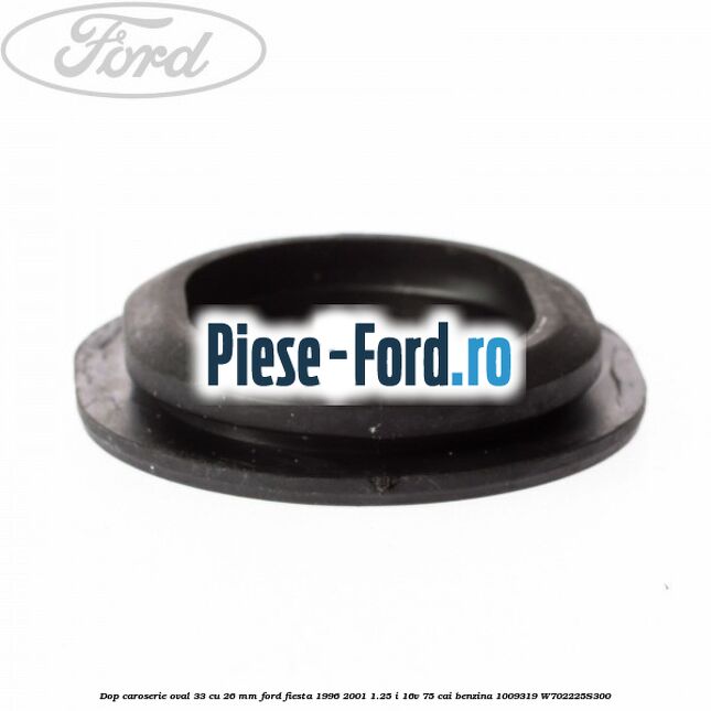 Dop caroserie oval 33 cu 26 mm Ford Fiesta 1996-2001 1.25 i 16V 75 cai #1792D6096F Dop caroserie oval 33 cu 26 mm Ford Fiesta 1996-2001 1.25 i 16V 75 cai benzina #1792D6096F
