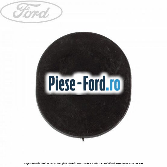 Dop caroserie oval 33 cu 26 mm Ford Transit 2000-2006 2.4 TDCi 137 cai #223D1CD562 Dop caroserie oval 33 cu 26 mm Ford Transit 2000-2006 2.4 TDCi 137 cai diesel #223D1CD562