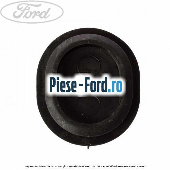 Dop caroserie oval 33 cu 26 mm Ford Transit 2000-2006 2.4 TDCi 137 cai #223D1CD562 Dop caroserie oval 33 cu 26 mm Ford Transit 2000-2006 2.4 TDCi 137 cai diesel #223D1CD562