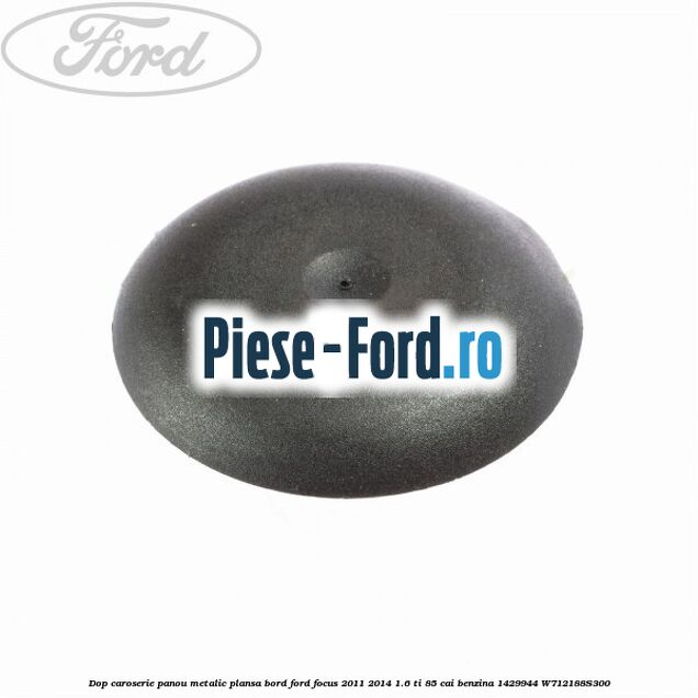 Dop caroserie oval, cu garnitura Ford Focus 2011-2014 1.6 Ti 85 cai benzina