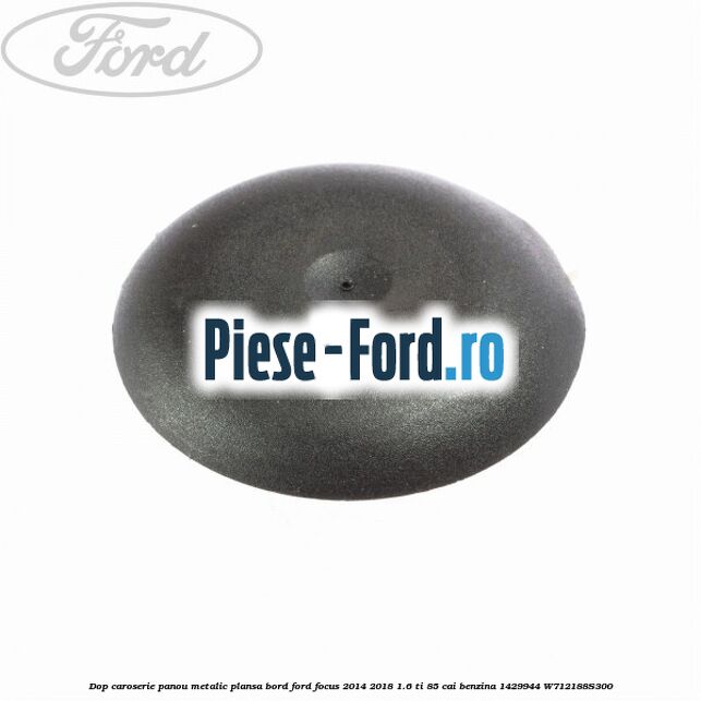 Dop caroserie oval, cu garnitura Ford Focus 2014-2018 1.6 Ti 85 cai benzina