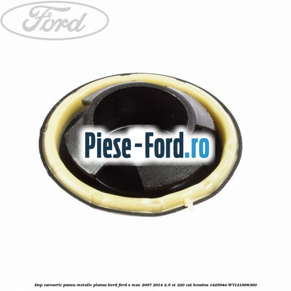Dop caroserie panou metalic plansa bord Ford S-Max 2007-2014 2.5 ST 220 cai benzina