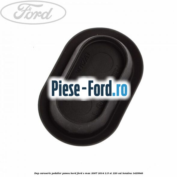 Dop caroserie pedalier panou bord Ford S-Max 2007-2014 2.5 ST 220 cai benzina