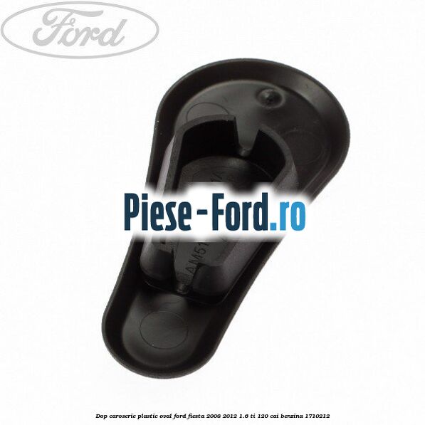 Dop caroserie, plastic oval Ford Fiesta 2008-2012 1.6 Ti 120 cai