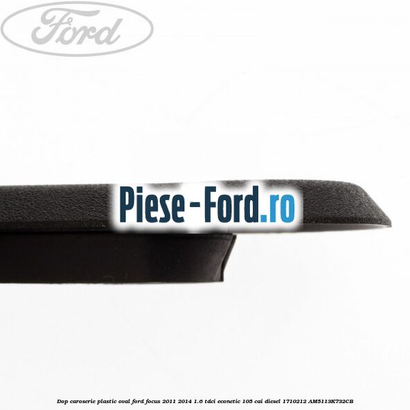Dop caroserie, plastic oval Ford Focus 2011-2014 1.6 TDCi ECOnetic 105 cai diesel #2BEE84B37E