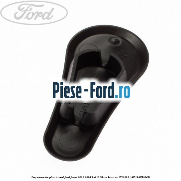 Dop caroserie, plastic oval Ford Focus 2011-2014 1.6 Ti 85 cai benzina
