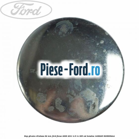 Dop gheata chiulasa 29 mm Ford Focus 2008-2011 2.5 RS 305 cai benzina