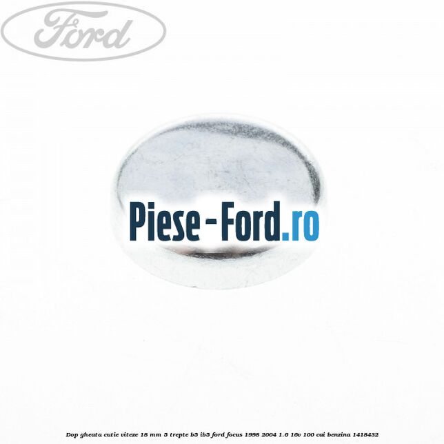 Dop gheata cutie viteze 18 mm 5 trepte B5/IB5 Ford Focus 1998-2004 1.6 16V 100 cai #C4A8FE9904 Dop gheata cutie viteze 18 mm 5 trepte B5/IB5 Ford Focus 1998-2004 1.6 16V 100 cai #C4A8FE9904