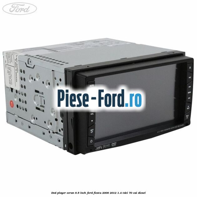 DVD player ecran 6.5 inch Ford Fiesta 2008-2012 1.4 TDCi 70 cai diesel