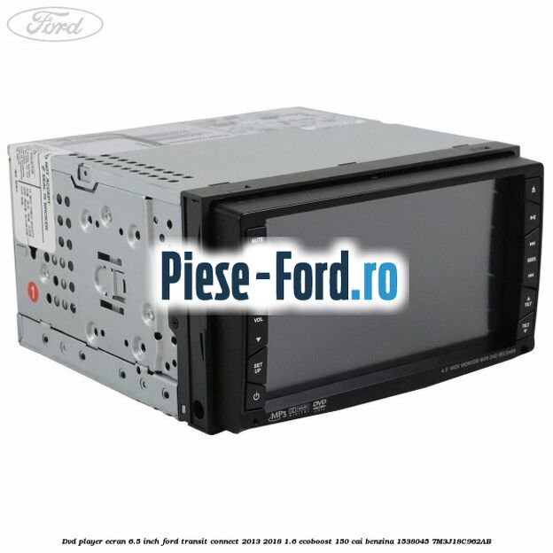DVD player ecran 6.5 inch Ford Transit Connect 2013-2018 1.6 EcoBoost 150 cai benzina