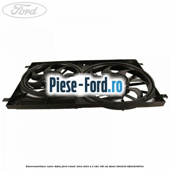 Electroventilator racire dublu Ford Transit 2014-2018 2.2 TDCi 155 cai diesel #1FD4F65BF7