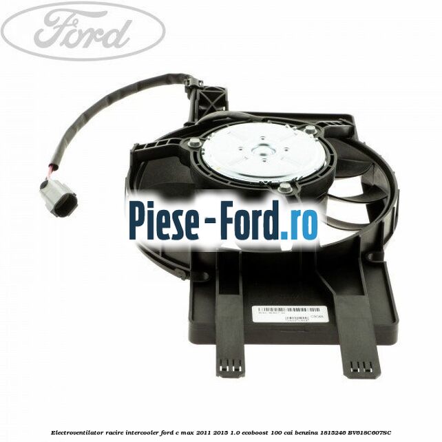 Electroventilator racire intercooler Ford C-Max 2011-2015 1.0 EcoBoost 100 cai benzina