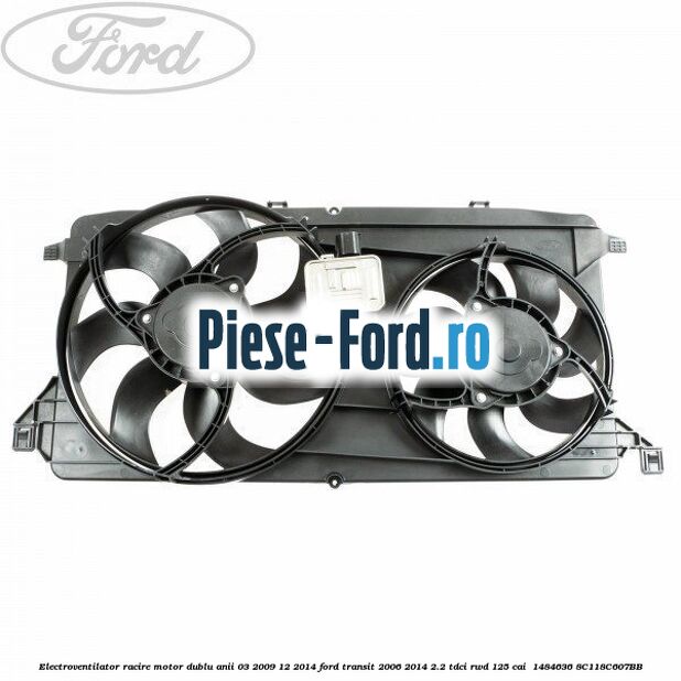 Electroventilator racire motor, dublu anii 03/2009-12/2014 Ford Transit 2006-2014 2.2 TDCi RWD 125 cai  #6682BC6A55