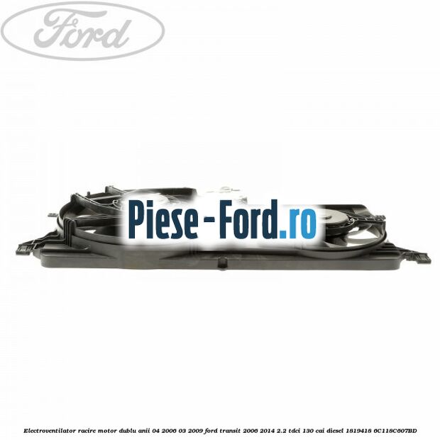 Electroventilator racire motor, dublu anii 04/2006-03/2009 Ford Transit 2006-2014 2.2 TDCi 130 cai diesel #099472DACD