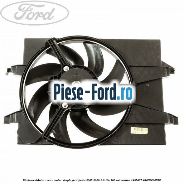 Electroventilator racire motor, fara aer conditionat Ford Fiesta 2005-2008 1.6 16V 100 cai benzina