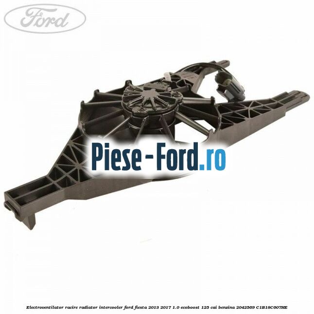 Electroventilator racire, radiator intercooler Ford Fiesta 2013-2017 1.0 EcoBoost 125 cai benzina