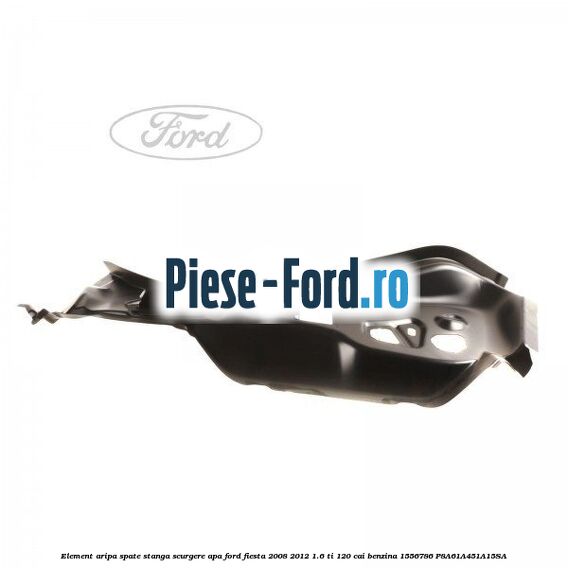 Element aripa spate dreapta, scurgere apa Ford Fiesta 2008-2012 1.6 Ti 120 cai benzina