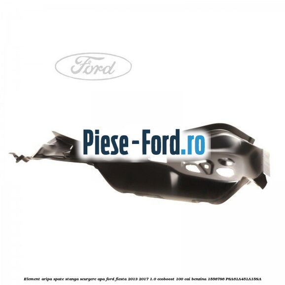 Element aripa spate stanga, scurgere apa Ford Fiesta 2013-2017 1.0 EcoBoost 100 cai benzina