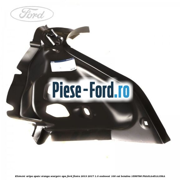 Element aripa spate stanga, scurgere apa Ford Fiesta 2013-2017 1.0 EcoBoost 100 cai benzina