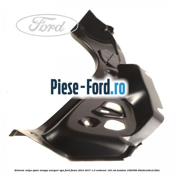 Element aripa spate stanga, scurgere apa Ford Fiesta 2013-2017 1.0 EcoBoost 125 cai benzina