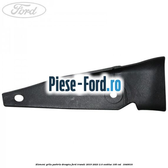 Element grila parbriz dreapta Ford Transit 2019-2023 2.0 EcoBlue 105 cai  #51A274DE83