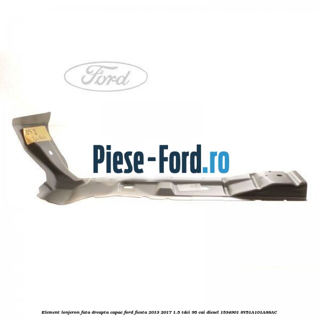 Element lonjeron fata dreapta, capac Ford Fiesta 2013-2017 1.5 TDCi 95 cai diesel