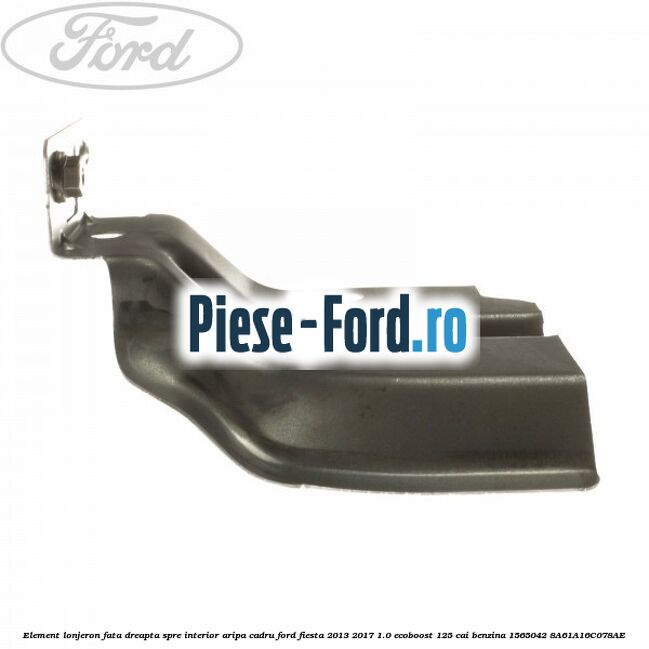 Element lonjeron fata dreapta, spre interior aripa cadru Ford Fiesta 2013-2017 1.0 EcoBoost 125 cai benzina