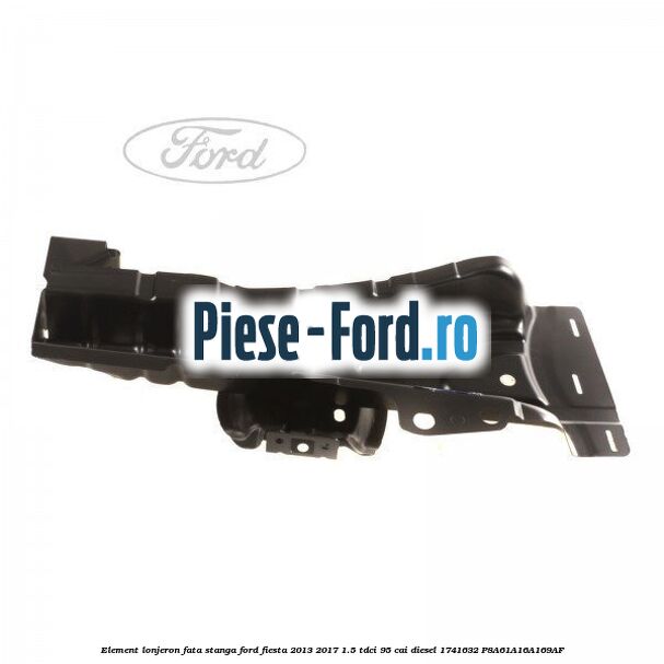 Element lonjeron fata dreapta, spre interior aripa cadru Ford Fiesta 2013-2017 1.5 TDCi 95 cai diesel