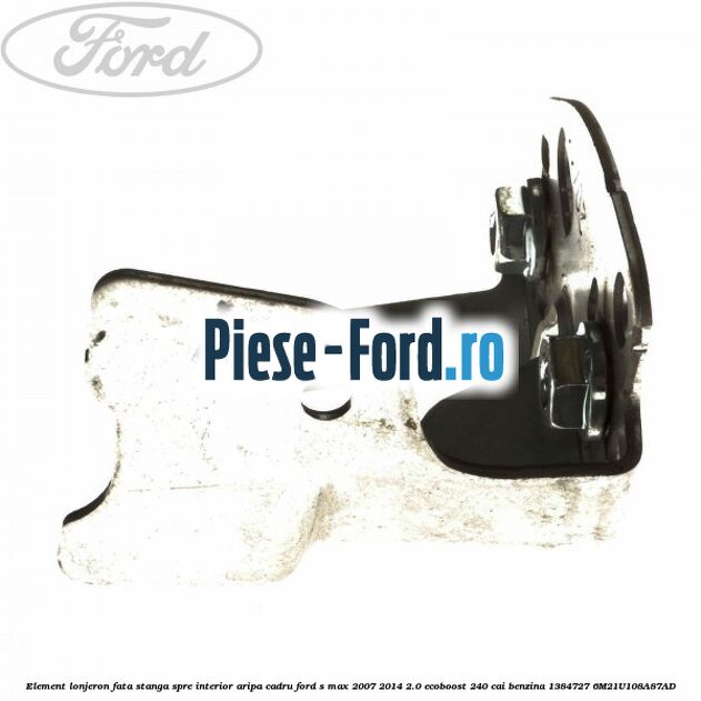 Element lonjeron fata stanga, spre interior aripa cadru Ford S-Max 2007-2014 2.0 EcoBoost 240 cai benzina