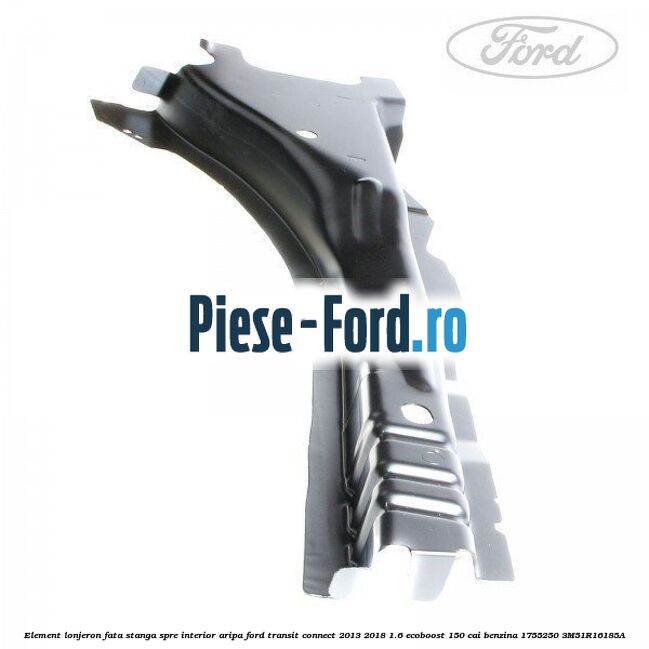 Element lonjeron fata stanga, spre interior aripa Ford Transit Connect 2013-2018 1.6 EcoBoost 150 cai benzina
