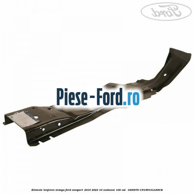 Element lonjeron stanga Ford EcoSport 2019-2023 1.0 EcoBoost 100 cai #E8386A3D26