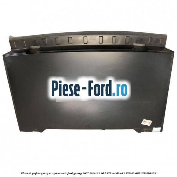 Element plafon spre spate panoramic Ford Galaxy 2007-2014 2.2 TDCi 175 cai diesel