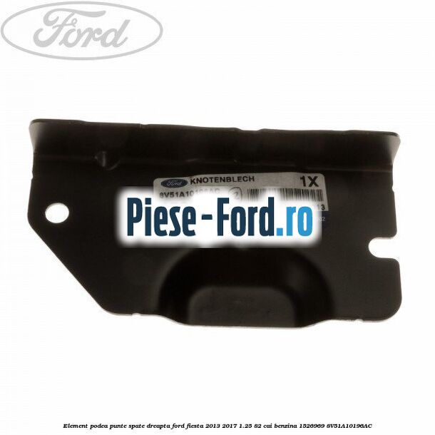 Element podea punte spate dreapta Ford Fiesta 2013-2017 1.25 82 cai benzina
