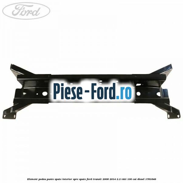 Element podea punte spate interior spre spate Ford Transit 2006-2014 2.2 TDCi 100 cai diesel #CA92B9415D