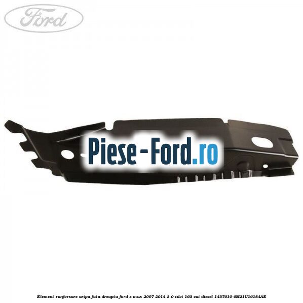 Element ranforsare aripa fata dreapta Ford S-Max 2007-2014 2.0 TDCi 163 cai diesel
