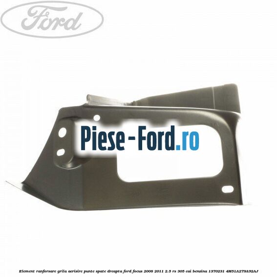 Element ranforsare grila aerisire punte spate dreapta Ford Focus 2008-2011 2.5 RS 305 cai benzina